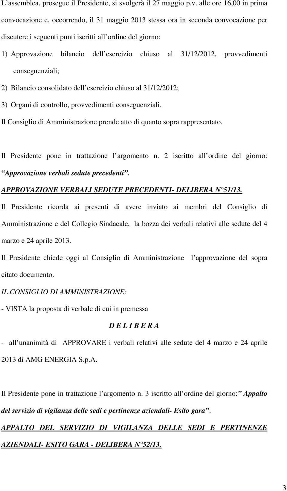 alle ore 16,00 in prima convocazione e, occorrendo, il 31 maggio 2013 stessa ora in seconda convocazione per discutere i seguenti punti iscritti all ordine del giorno: 1) Approvazione bilancio dell