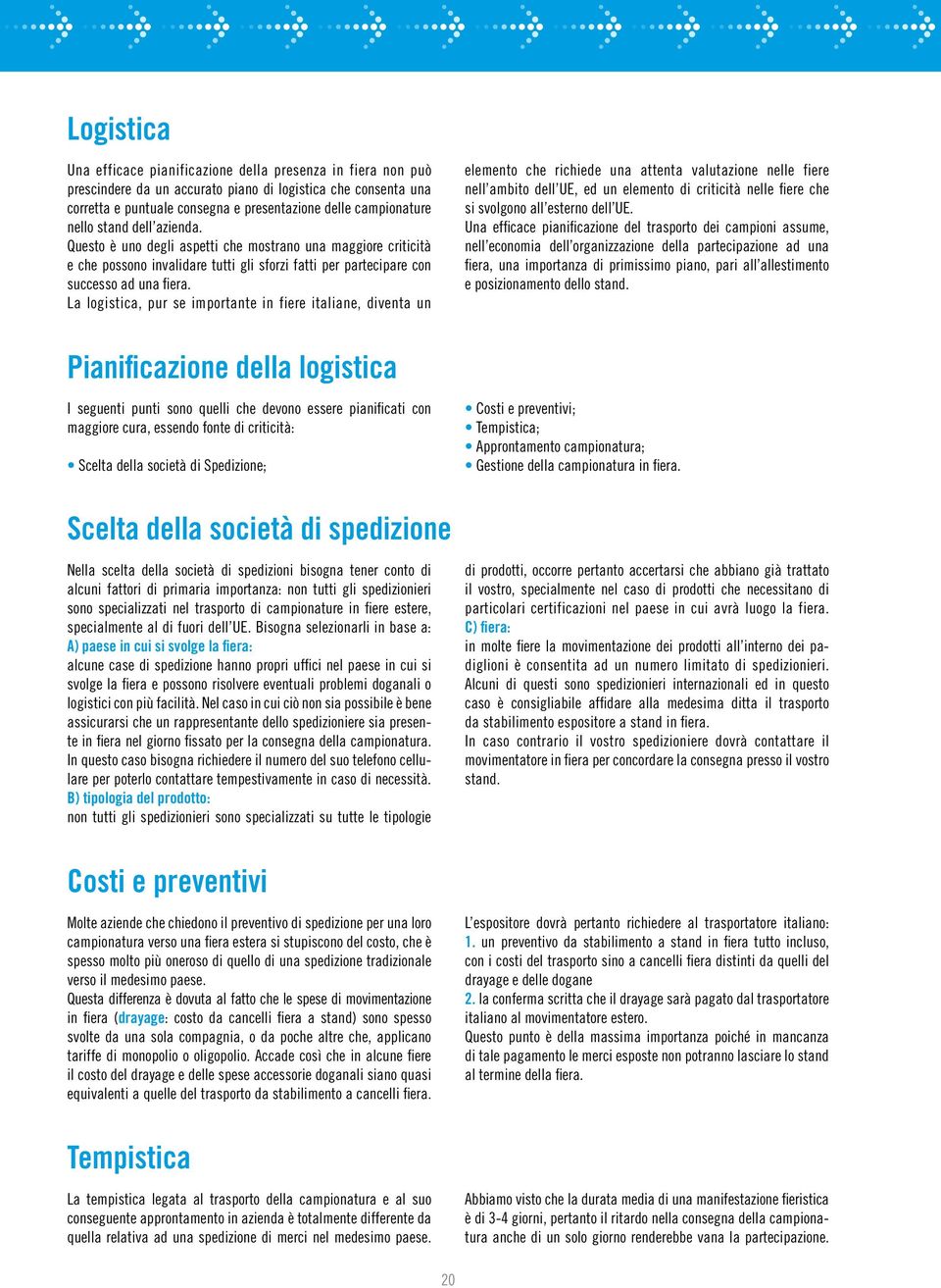 La logistica, pur se importante in fiere italiane, diventa un elemento che richiede una attenta valutazione nelle fiere nell ambito dell UE, ed un elemento di criticità nelle fiere che si svolgono