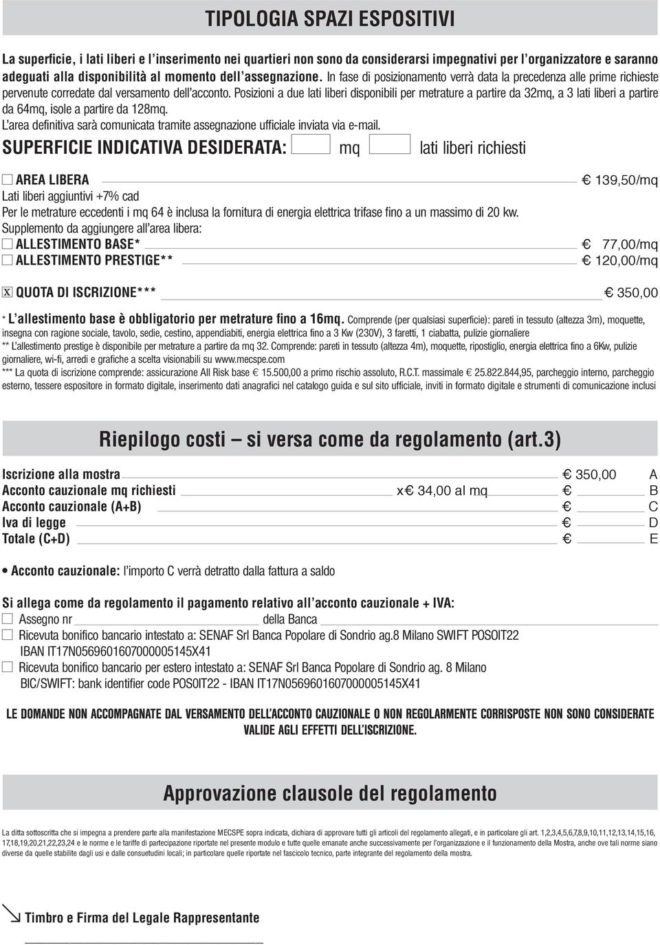 Posizioni a due lati liberi disponibili per metrature a partire da 32mq, a 3 lati liberi a partire da 64mq, isole a partire da 128mq.