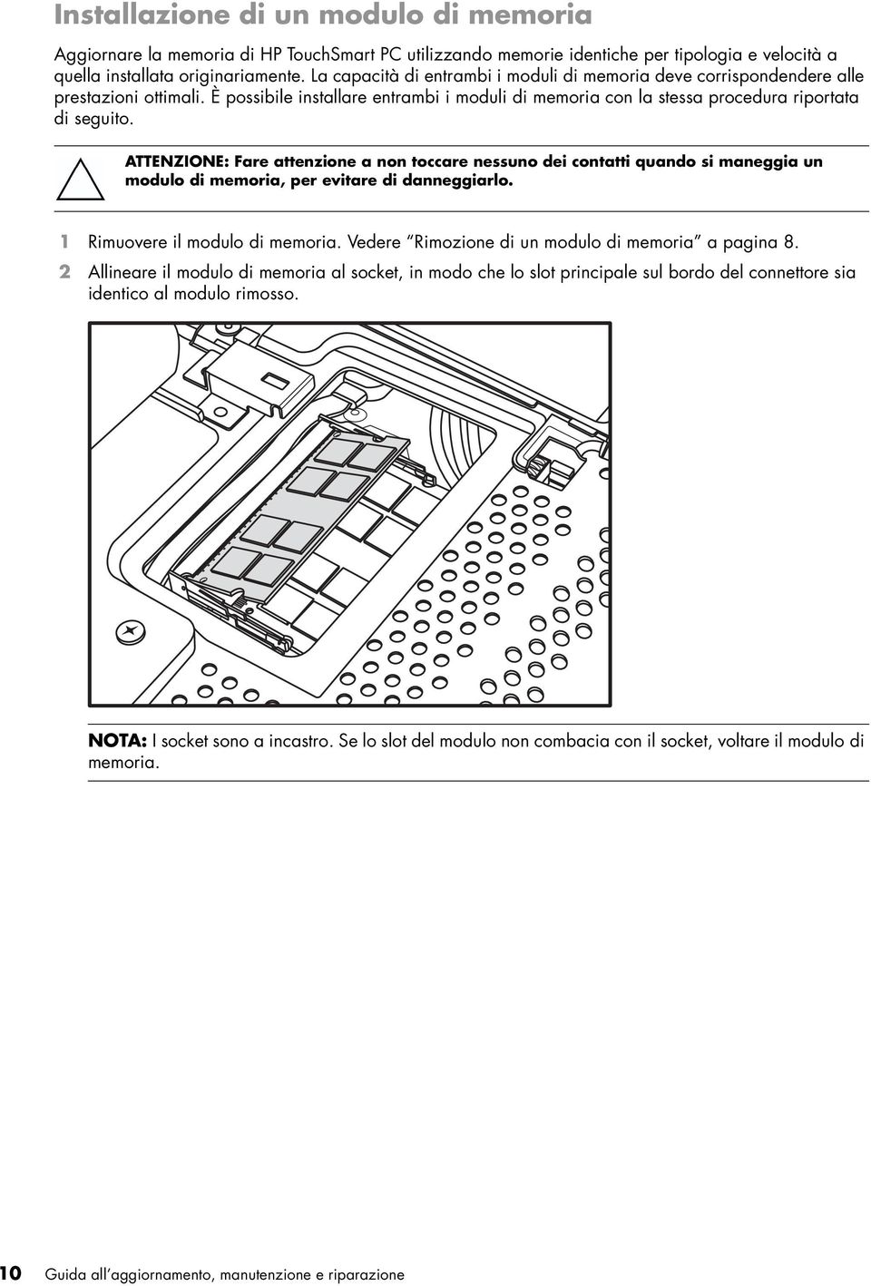 ATTENZIONE: Fare attenzione a non toccare nessuno dei contatti quando si maneggia un modulo di memoria, per evitare di danneggiarlo. 1 Rimuovere il modulo di memoria.