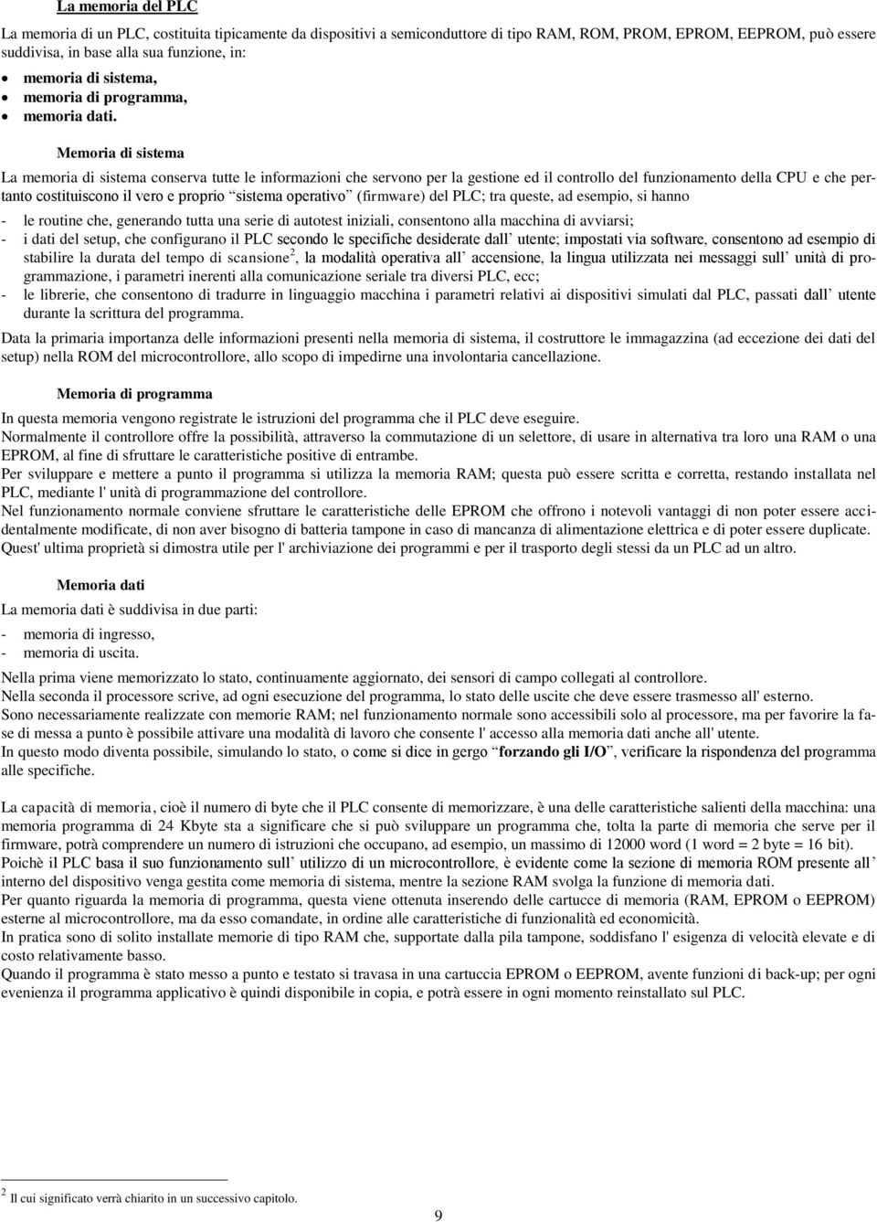 Memoria di sistema a memoria di sistema conserva tutte le informazioni che servono per la gestione ed il controllo del funzionamento della CPU e che pertanto costituiscono il vero e proprio sistema