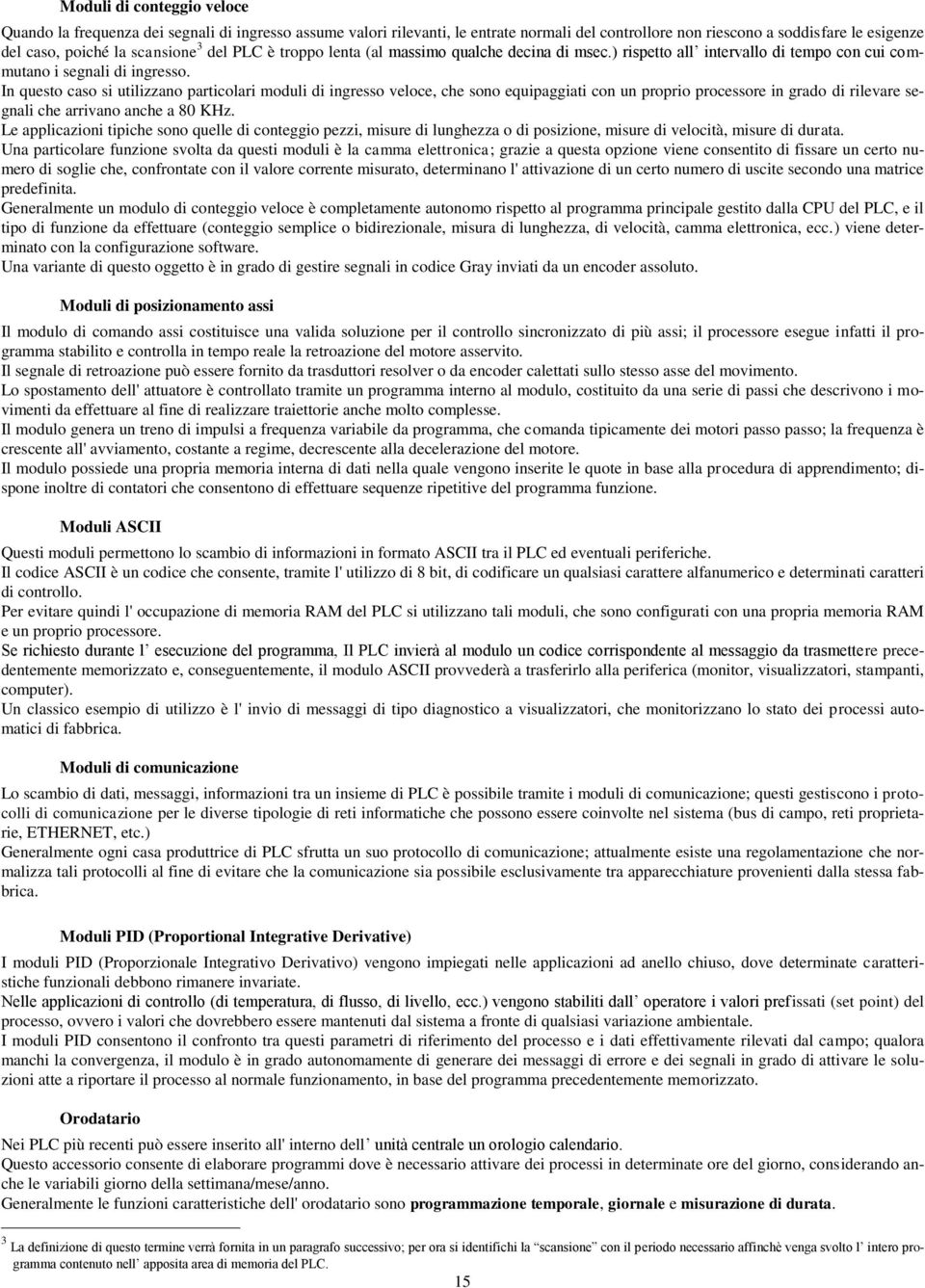 In questo caso si utilizzano particolari moduli di ingresso veloce, che sono equipaggiati con un proprio processore in grado di rilevare segnali che arrivano anche a KHz.