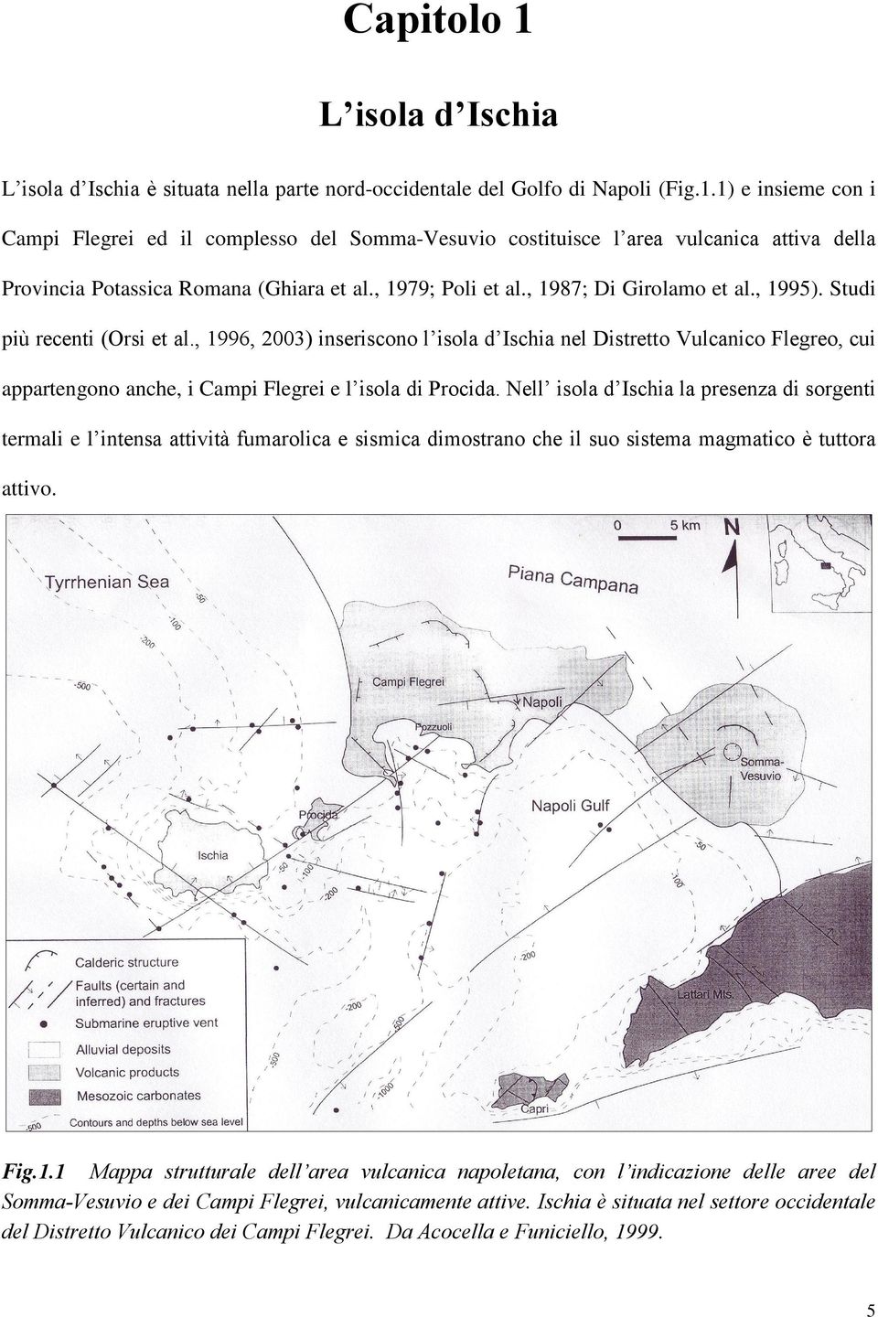 , 1996, 2003) inseriscono l isola d Ischia nel Distretto Vulcanico Flegreo, cui appartengono anche, i Campi Flegrei e l isola di Procida.