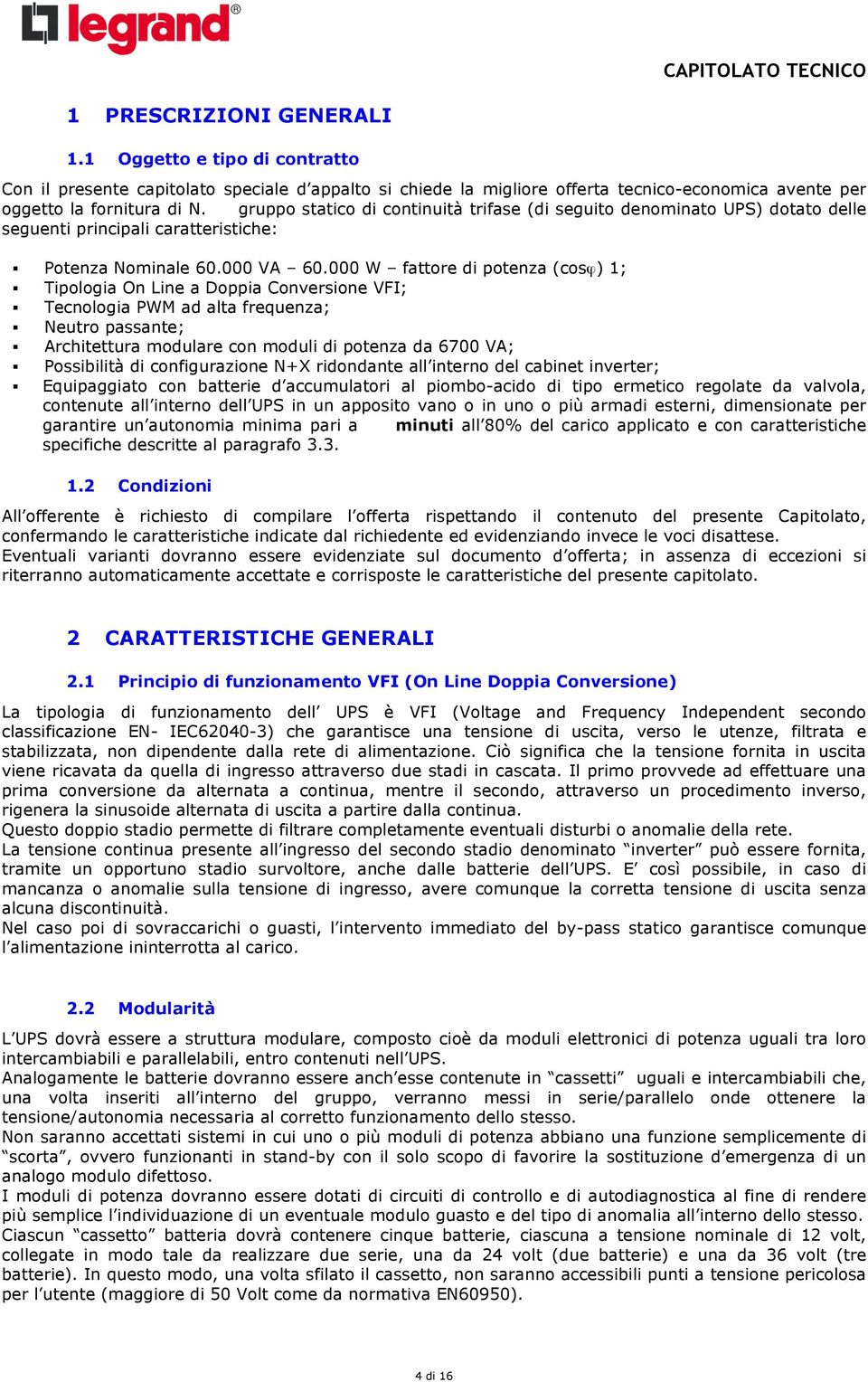 000 W fattore di potenza (cosϕ) 1; Tipologia On Line a Doppia Conversione VFI; Tecnologia PWM ad alta frequenza; Neutro passante; Architettura modulare con moduli di potenza da 6700 VA; Possibilità