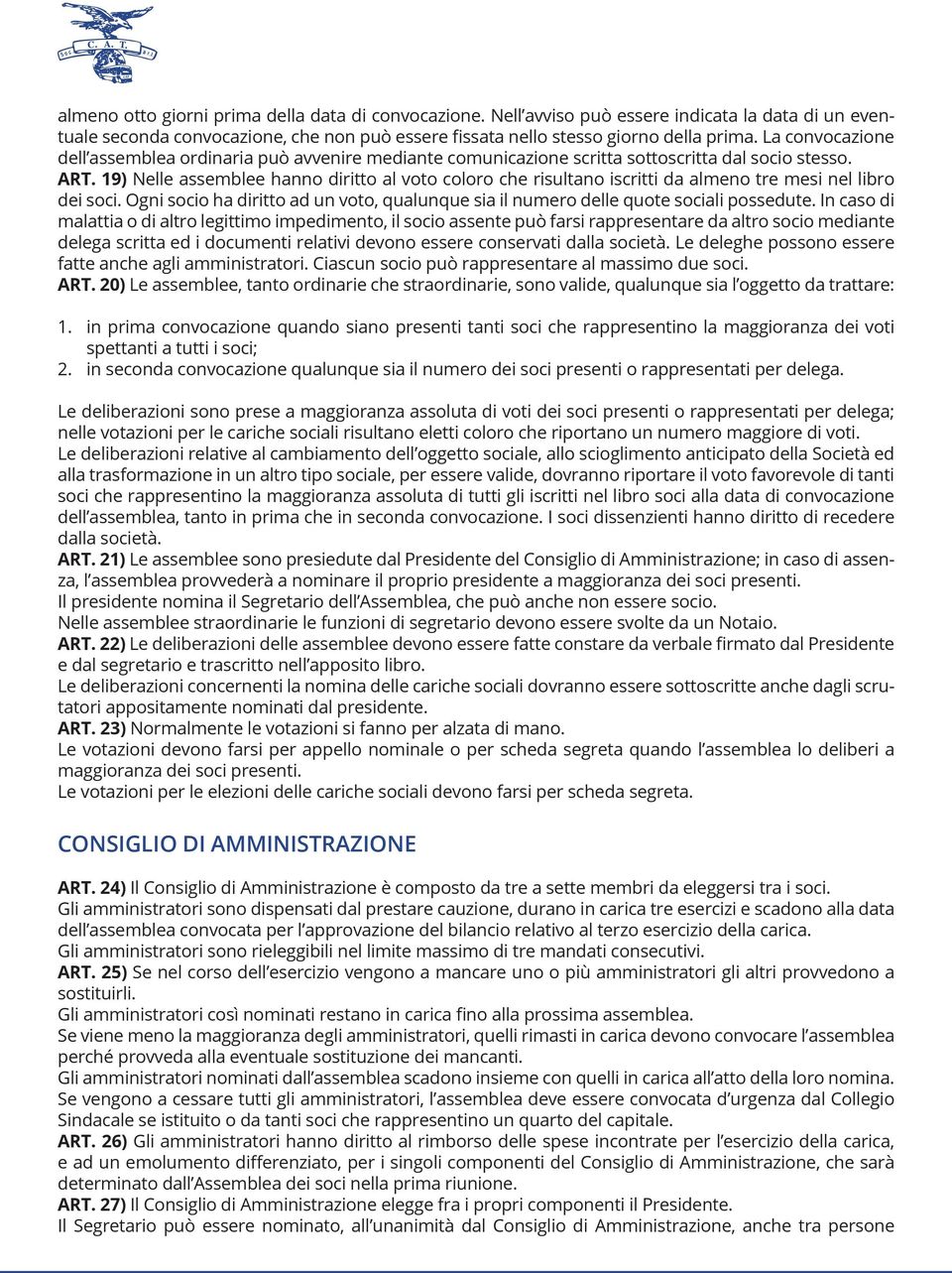 19) Nelle assemblee hanno diritto al voto coloro che risultano iscritti da almeno tre mesi nel libro dei soci. Ogni socio ha diritto ad un voto, qualunque sia il numero delle quote sociali possedute.