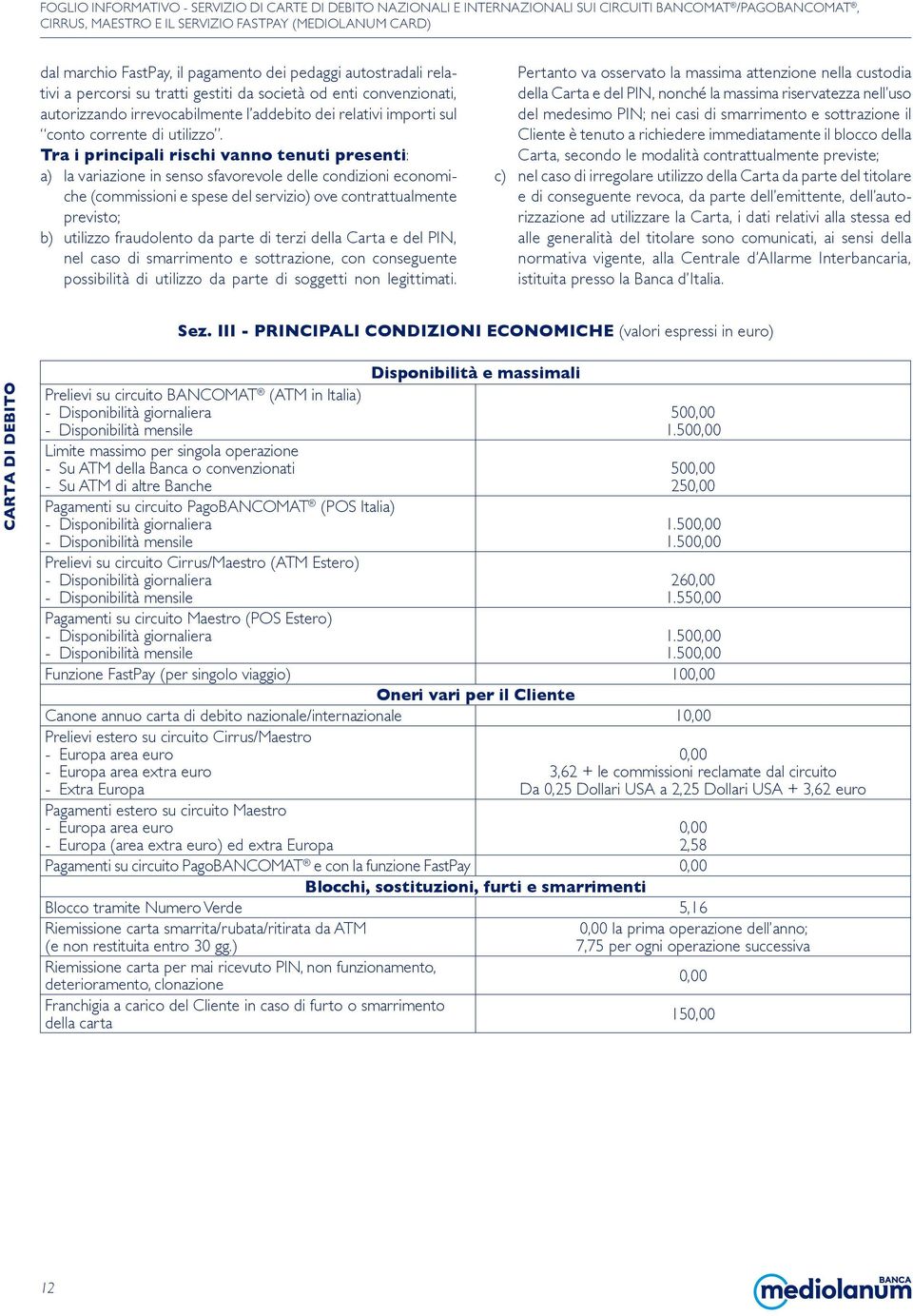 Tra i principali rischi vanno tenuti presenti: a) la variazione in senso sfavorevole delle condizioni economiche (commissioni e spese del servizio) ove contrattualmente previsto; b) utilizzo