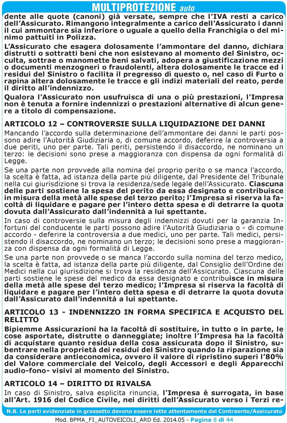 L Assicurato che esagera dolosamente l ammontare del danno, dichiara distrutti o sottratti beni che non esistevano al momento del Sinistro, occulta, sottrae o manomette beni salvati, adopera a