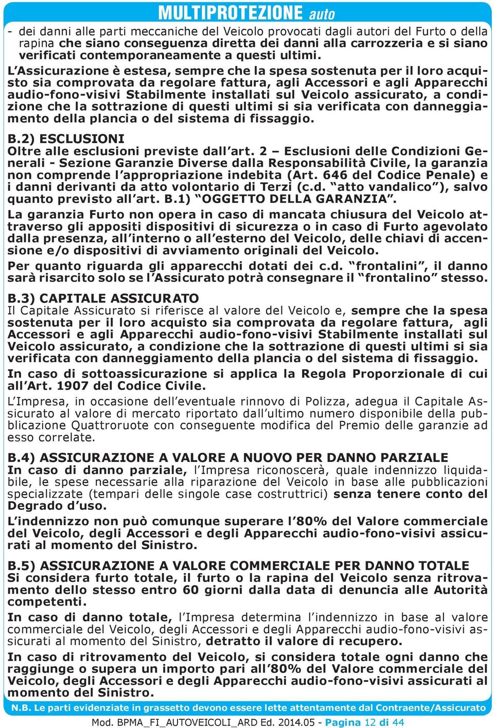 L Assicurazione è estesa, sempre che la spesa sostenuta per il loro acquisto sia comprovata da regolare fattura, agli Accessori e agli Apparecchi audio-fono-visivi Stabilmente installati sul Veicolo