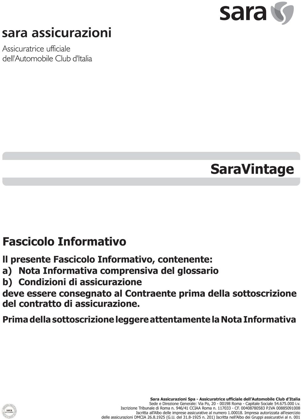 Prima della sottoscrizione leggere attentamente la Nota Informativa Sara Assicurazioni Spa - Assicuratrice ufficiale dell Automobile Club d Italia Sede e Direzione Generale: Via Po, 20-00198 Roma -