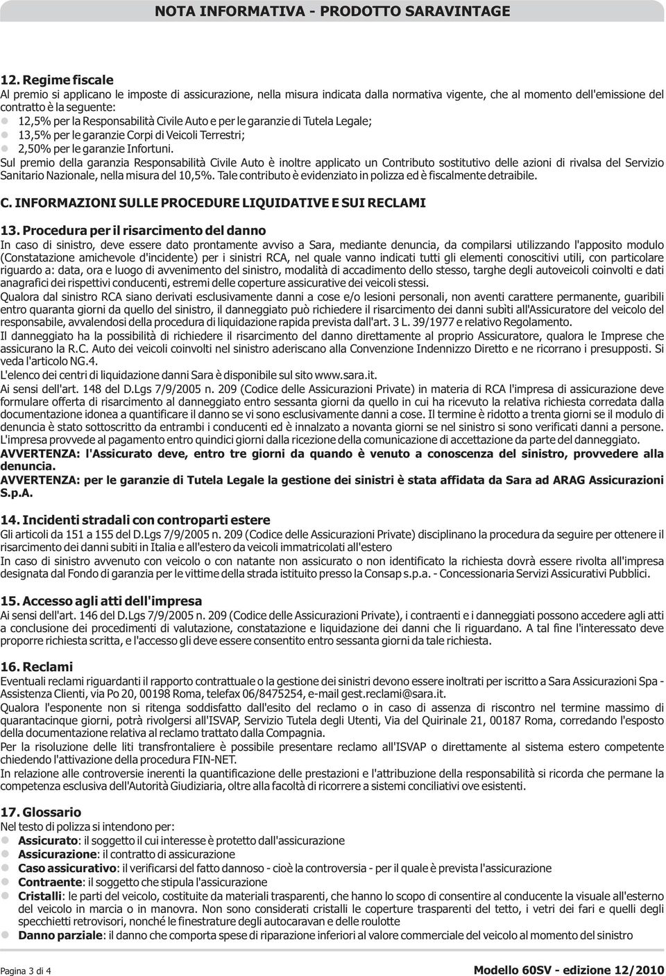 Responsabilità Civile Auto e per le garanzie di Tutela Legale; 13,5% per le garanzie Corpi di Veicoli Terrestri; 2,50% per le garanzie Infortuni.