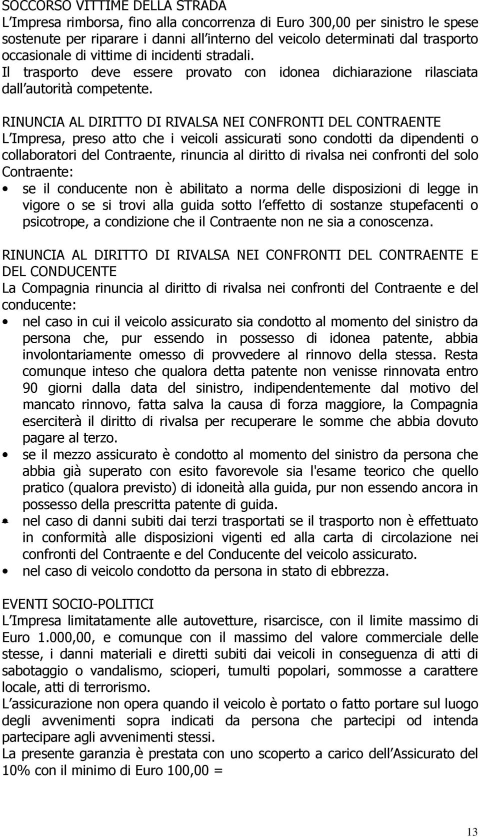 RINUNCIA AL DIRITTO DI RIVALSA NEI CONFRONTI DEL CONTRAENTE L Impresa, preso atto che i veicoli assicurati sono condotti da dipendenti o collaboratori del Contraente, rinuncia al diritto di rivalsa