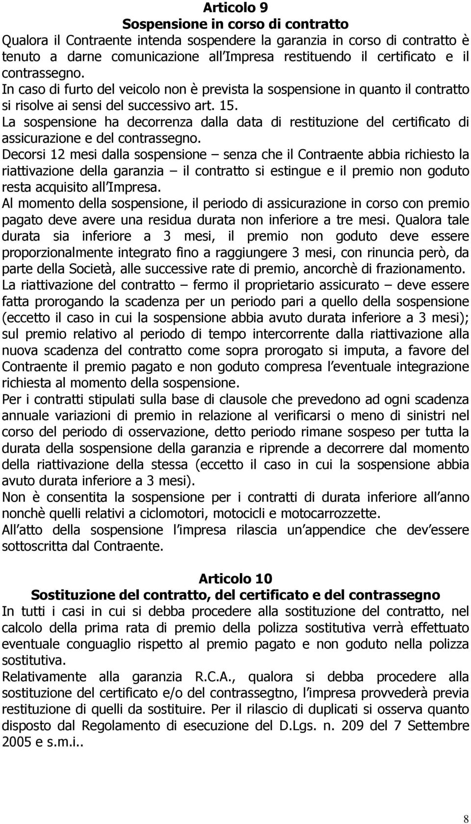 La sospensione ha decorrenza dalla data di restituzione del certificato di assicurazione e del contrassegno.