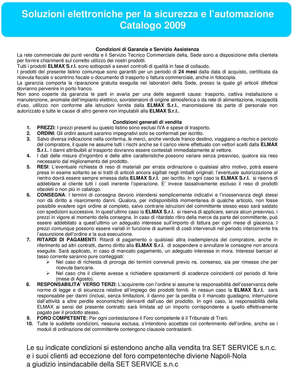 I prodotti del presente listino comunque sono garantiti per un periodo di 24 mesi dalla data di acquisto, certificata da ricevuta fiscale o scontrino fiscale o documento di trasporto o fattura