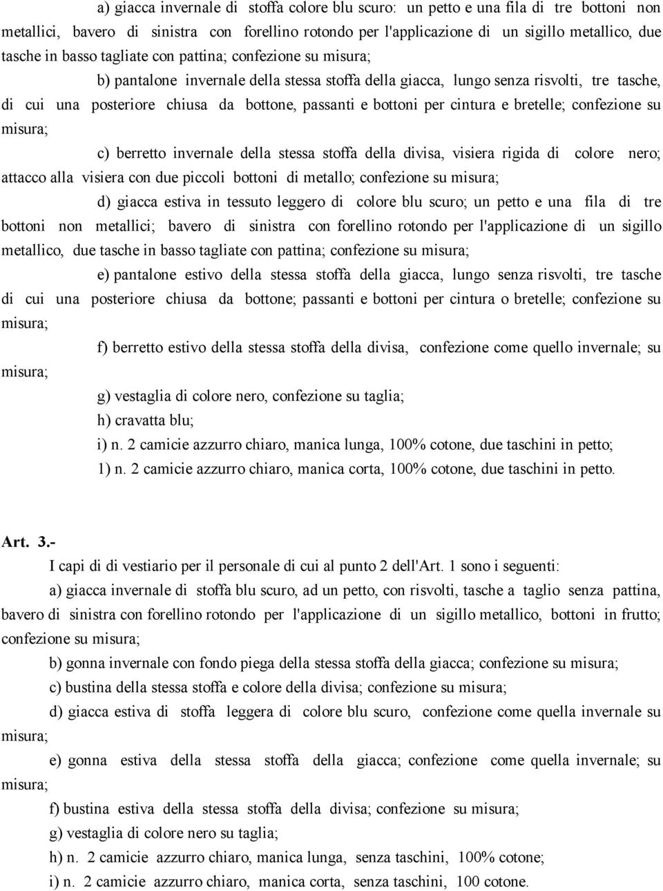 cintura e bretelle; confezione su c) berretto invernale della stessa stoffa della divisa, visiera rigida di colore nero; attacco alla visiera con due piccoli bottoni di metallo; confezione su d)