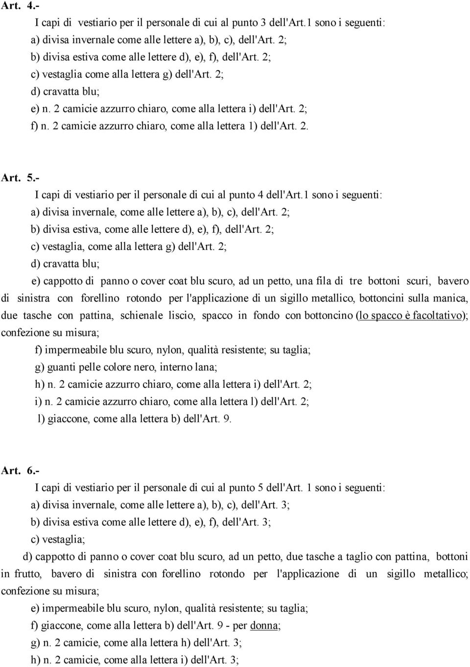 2 camicie azzurro chiaro, come alla lettera 1) dell'art. 2. Art. 5.- I capi di vestiario per il personale di cui al punto 4 dell'art.