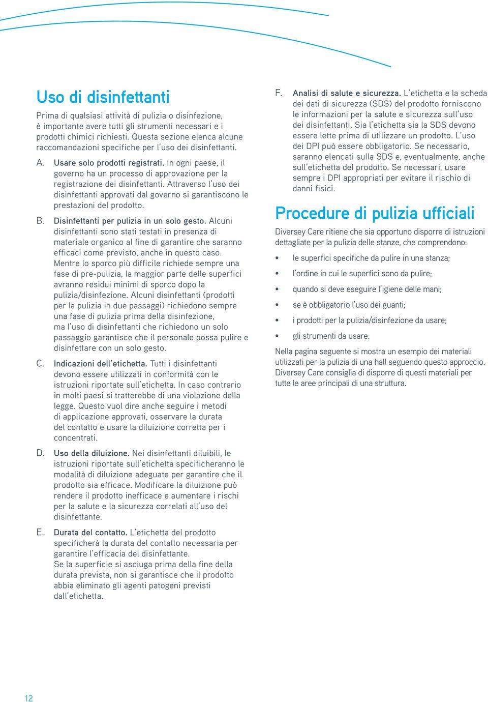 In ogni paese, il governo ha un processo di approvazione per la registrazione dei disinfettanti. Attraverso l uso dei disinfettanti approvati dal governo si garantiscono le prestazioni del prodotto.