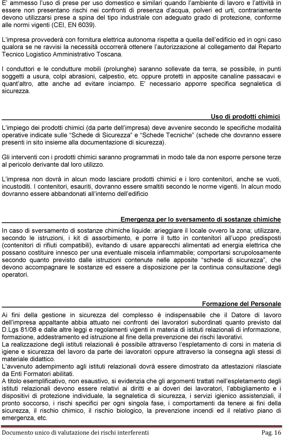 L impresa provvederà con fornitura elettrica autonoma rispetta a quella dell edificio ed in ogni caso qualora se ne ravvisi la necessità occorrerà ottenere l autorizzazione al collegamento dal