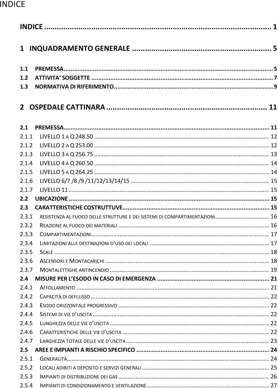 ..15 2.3 CARATTERISTICHE COSTRUTTUVE...15 2.3.1 RESISTENZA AL FUOCO DELLE STRUTTURE E DEI SISTEMI DI COMPARTIMENTAZIONI...16 2.3.2 REAZIONE AL FUOCO DEI MATERIALI...16 2.3.3 COMPARTIMENTAZIONI...17 2.