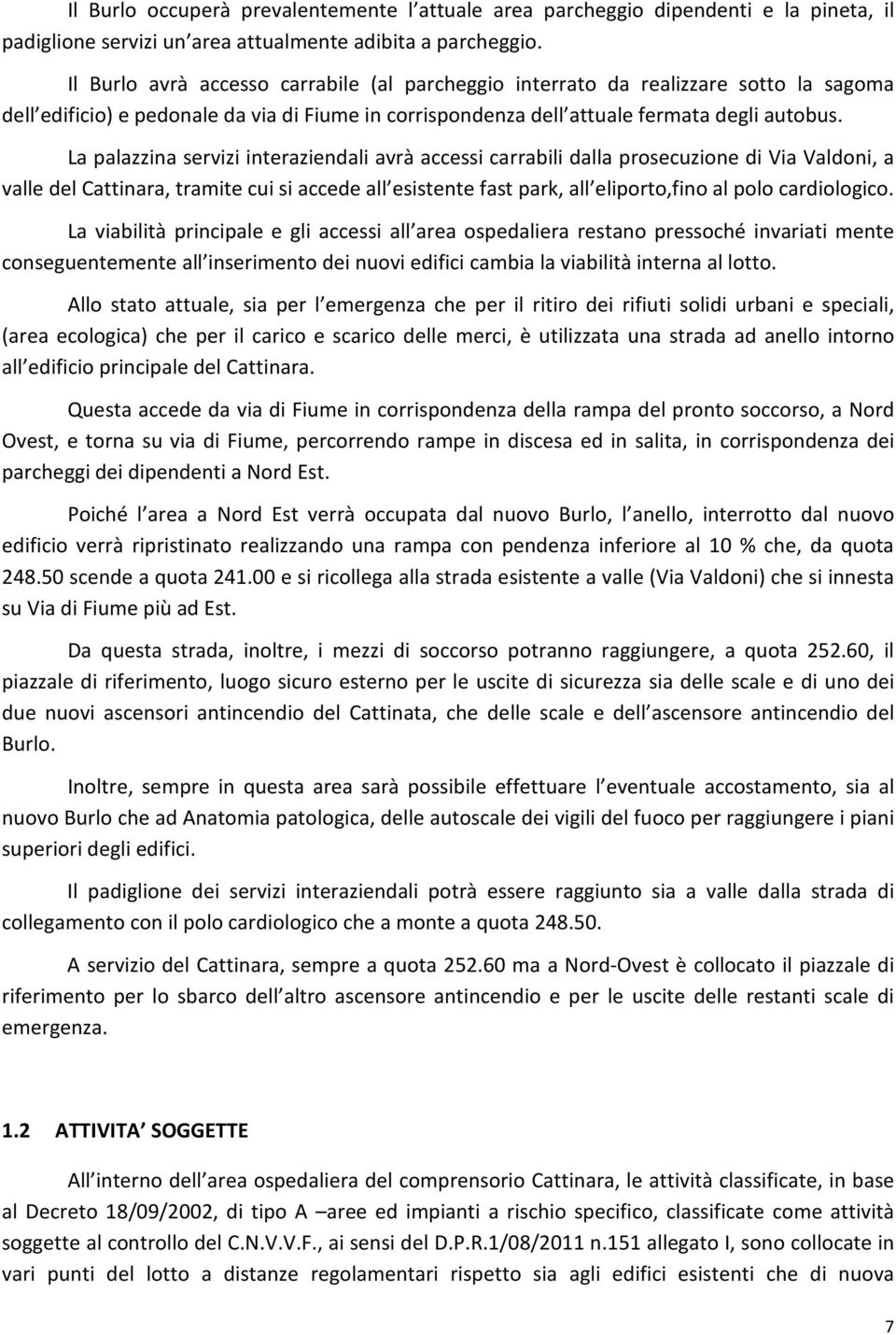 La palazzina servizi interaziendali avrà accessi carrabili dalla prosecuzione di Via Valdoni, a valle del Cattinara, tramite cui si accede all esistente fast park, all eliporto,fino al polo