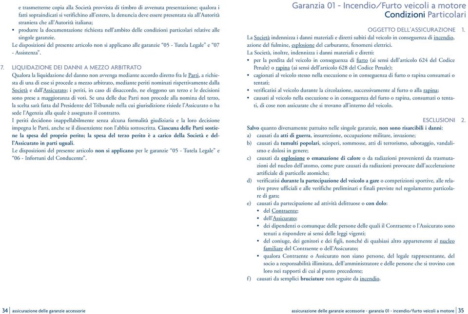 Le disposizioni del presente articolo non si applicano alle garanzie 05 - Tutela Legale e 07 - Assistenza. 7.