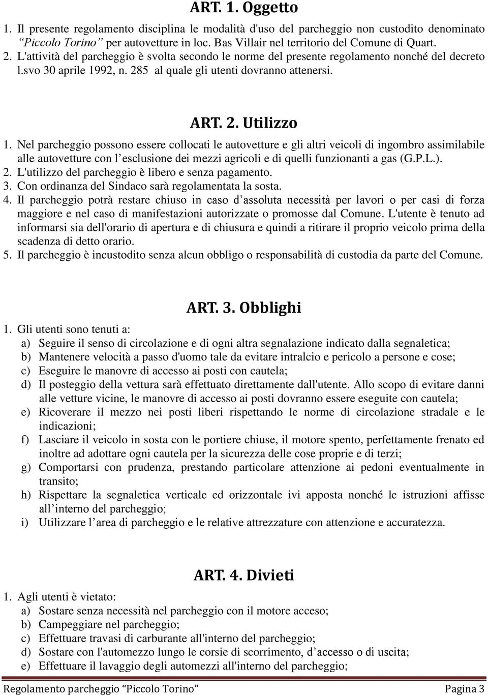 Nel parcheggio possono essere collocati le autovetture e gli altri veicoli di ingombro assimilabile alle autovetture con l esclusione dei mezzi agricoli e di quelli funzionanti a gas (G.P.L.). 2.