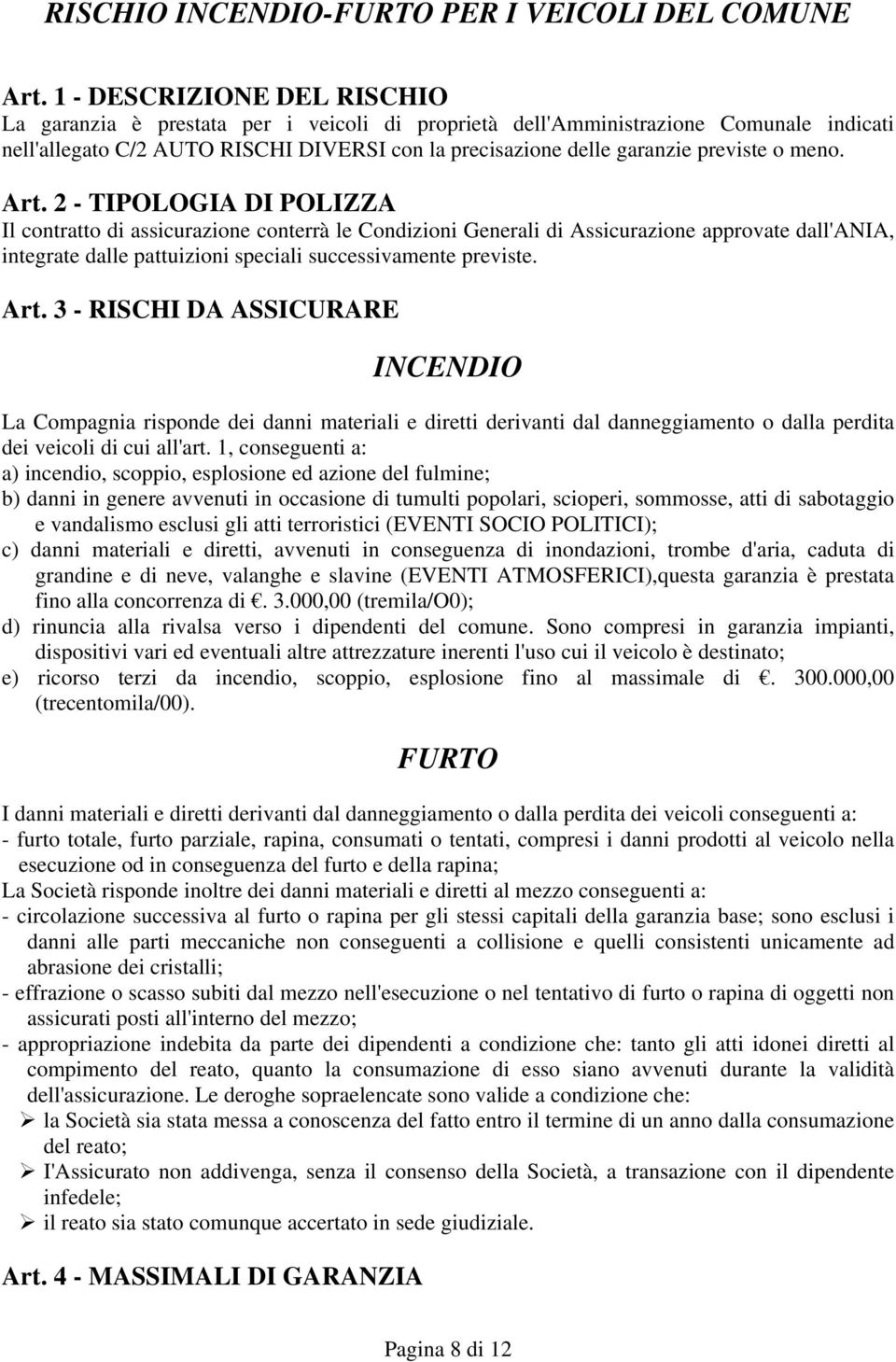 o meno. Art. 2 - TIPOLOGIA DI POLIZZA Il contratto di assicurazione conterrà le Condizioni Generali di Assicurazione approvate dall'ania, integrate dalle pattuizioni speciali successivamente previste.