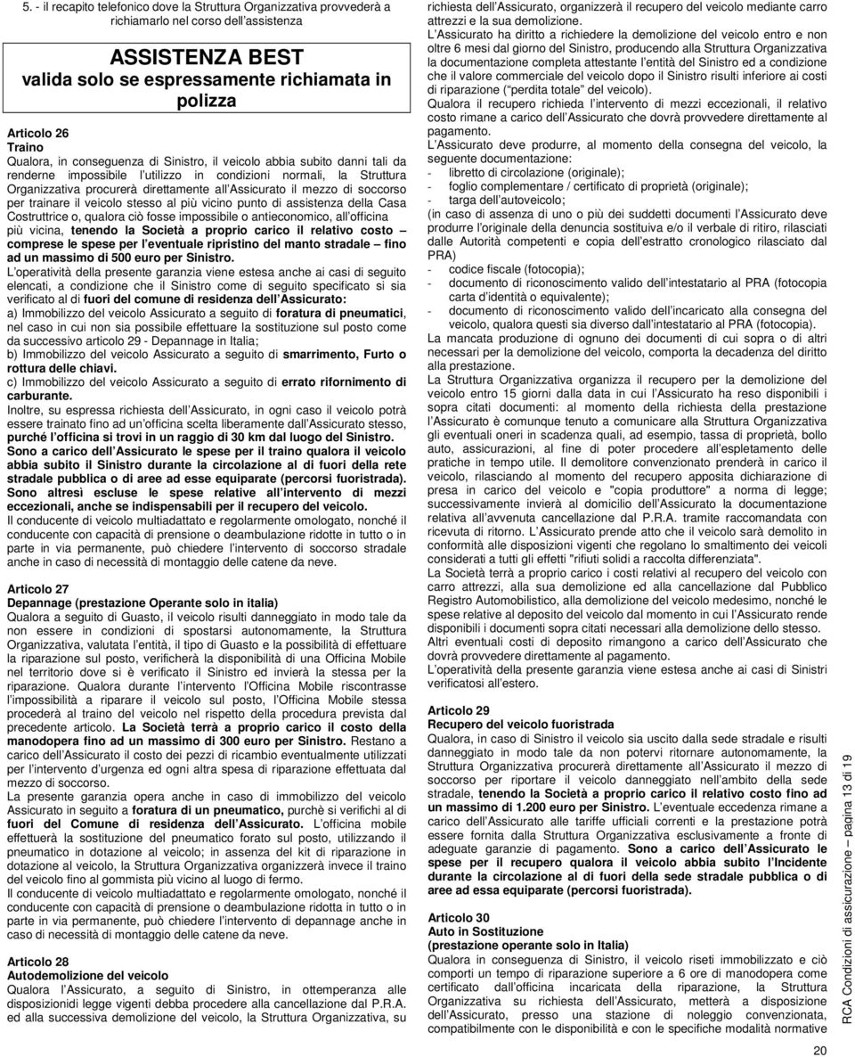 mezzo di soccorso per trainare il veicolo stesso al più vicino punto di assistenza della Casa Costruttrice o, qualora ciò fosse impossibile o antieconomico, all officina più vicina, tenendo la