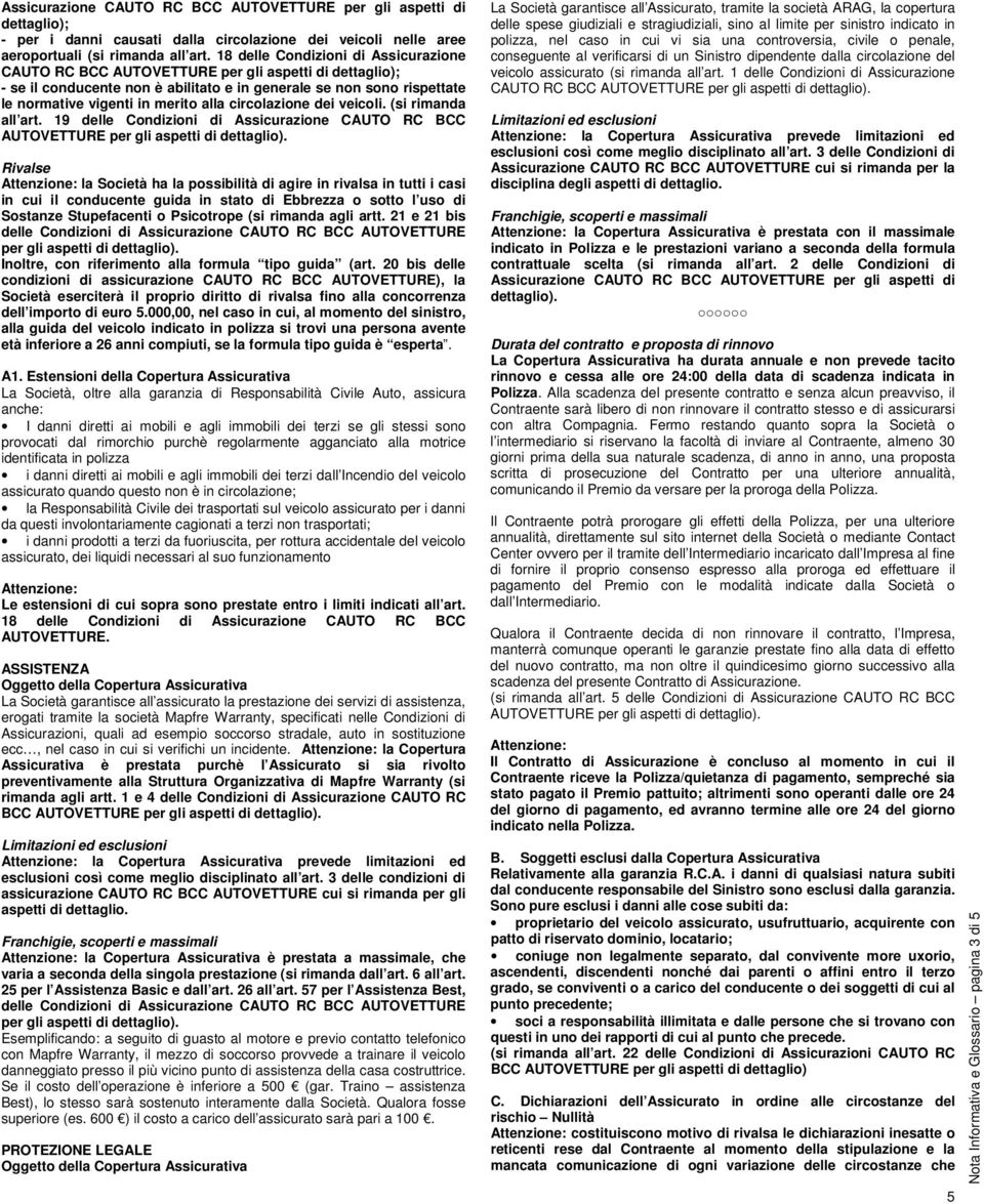 alla circolazione dei veicoli. (si rimanda all art. 19 delle Condizioni di Assicurazione CAUTO RC BCC AUTOVETTURE per gli aspetti di dettaglio).