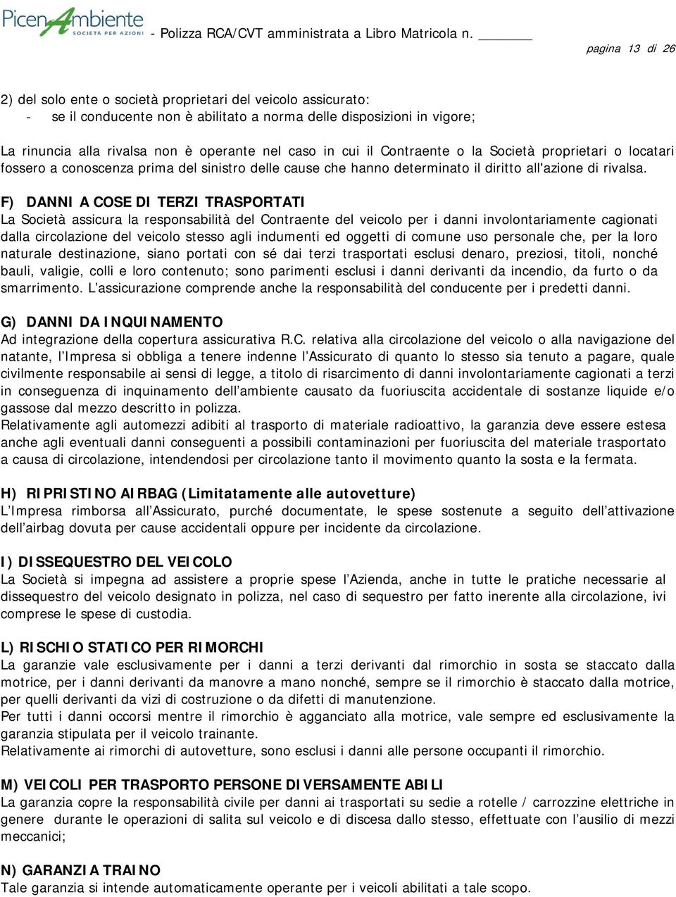 in cui il Contraente o la Società proprietari o locatari fossero a conoscenza prima del sinistro delle cause che hanno determinato il diritto all'azione di rivalsa.