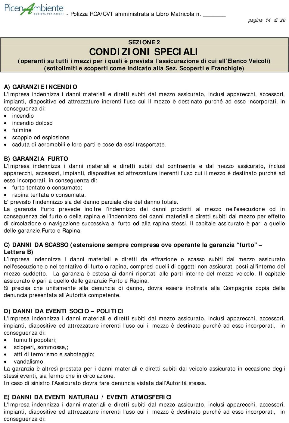 Scoperti e Franchigie) A) GARANZIE INCENDIO L'Impresa indennizza i danni materiali e diretti subiti dal mezzo assicurato, inclusi apparecchi, accessori, impianti, diapositive ed attrezzature inerenti