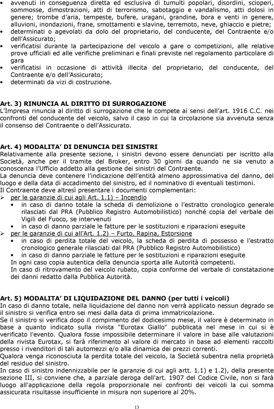 proprietario, del conducente, del Contraente e/o dell Assicurato; verificatisi durante la partecipazione del veicolo a gare o competizioni, alle relative prove ufficiali ed alle verifiche preliminari