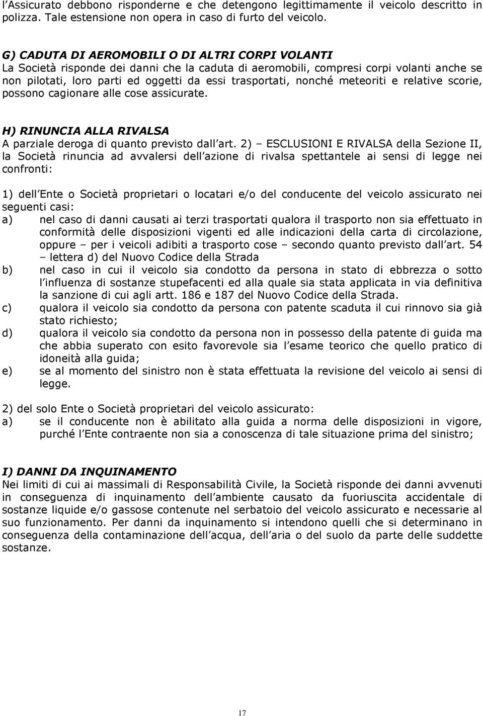 nonché meteoriti e relative scorie, possono cagionare alle cose assicurate. H) RINUNCIA ALLA RIVALSA A parziale deroga di quanto previsto dall art.