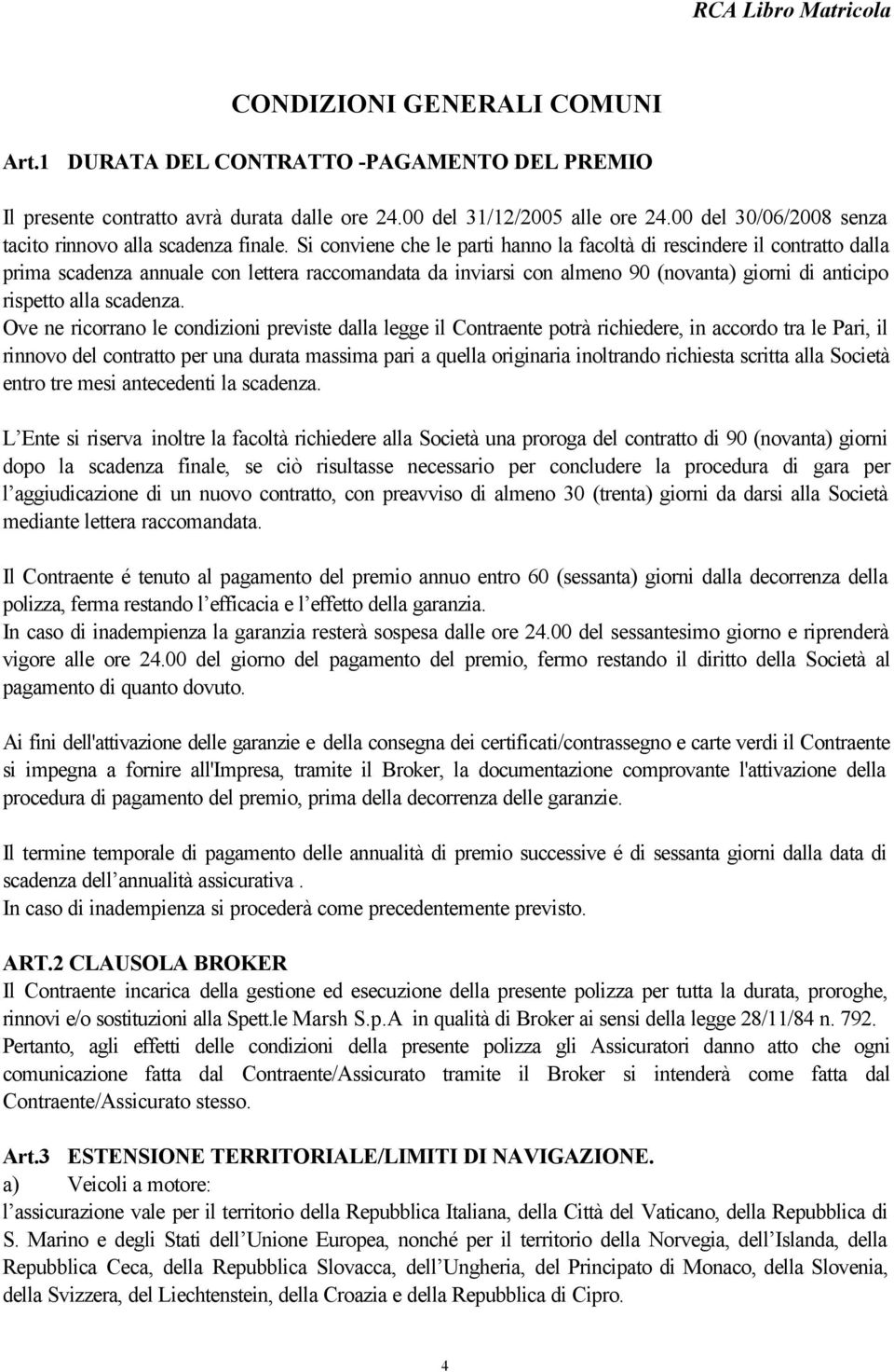 Si conviene che le parti hanno la facoltà di rescindere il contratto dalla prima scadenza annuale con lettera raccomandata da inviarsi con almeno 90 (novanta) giorni di anticipo rispetto alla