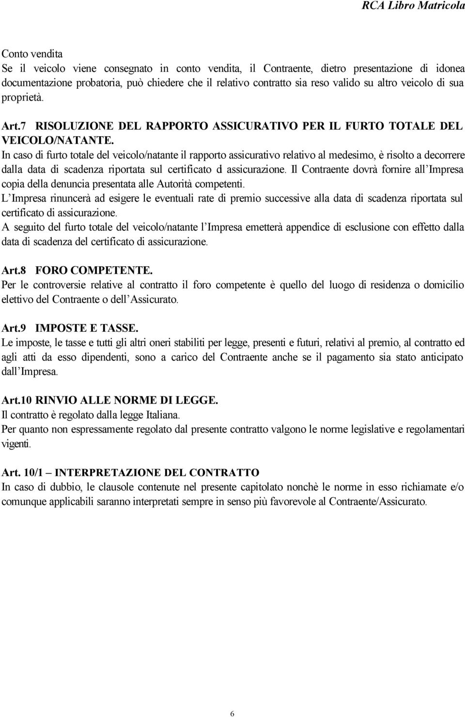 In caso di furto totale del veicolo/natante il rapporto assicurativo relativo al medesimo, è risolto a decorrere dalla data di scadenza riportata sul certificato di assicurazione.