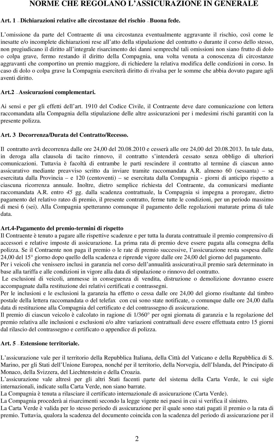 il corso dello stesso, non pregiudicano il diritto all integrale risarcimento dei danni sempreché tali omissioni non siano frutto di dolo o colpa grave, fermo restando il diritto della Compagnia, una