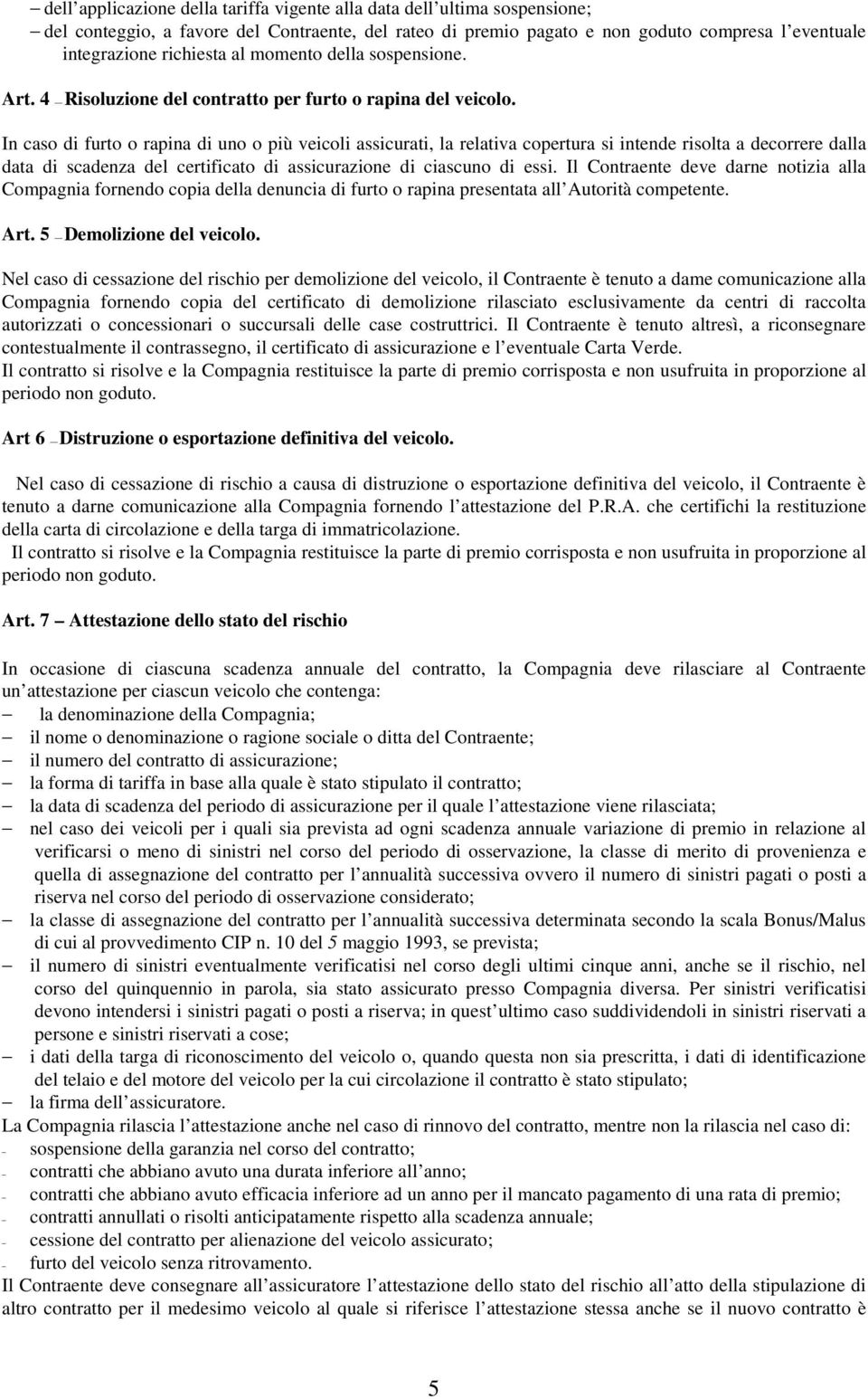 In caso di furto o rapina di uno o più veicoli assicurati, la relativa copertura si intende risolta a decorrere dalla data di scadenza del certificato di assicurazione di ciascuno di essi.