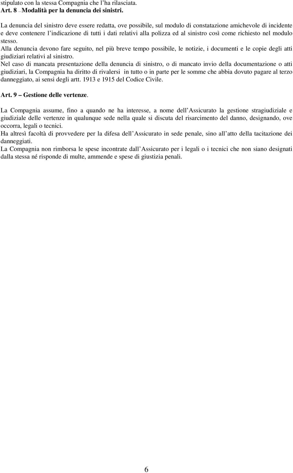 così come richiesto nel modulo stesso. Alla denuncia devono fare seguito, nel più breve tempo possibile, le notizie, i documenti e le copie degli atti giudiziari relativi al sinistro.