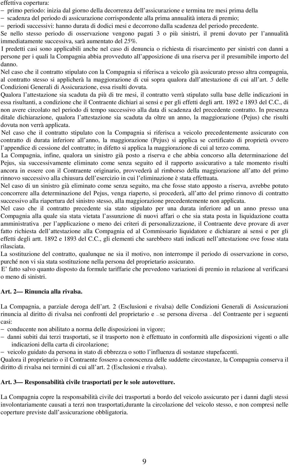 Se nello stesso periodo di osservazione vengono pagati 3 o più sinistri, il premi dovuto per l annualità immediatamente successiva, sarà aumentato del 25%.