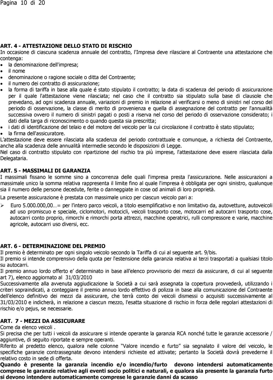 il nome denominazione o ragione sociale o ditta del Contraente; il numero dei contratto di assicurazione; la forma di tariffa in base alla quale é stato stipulato il contratto; la data di scadenza