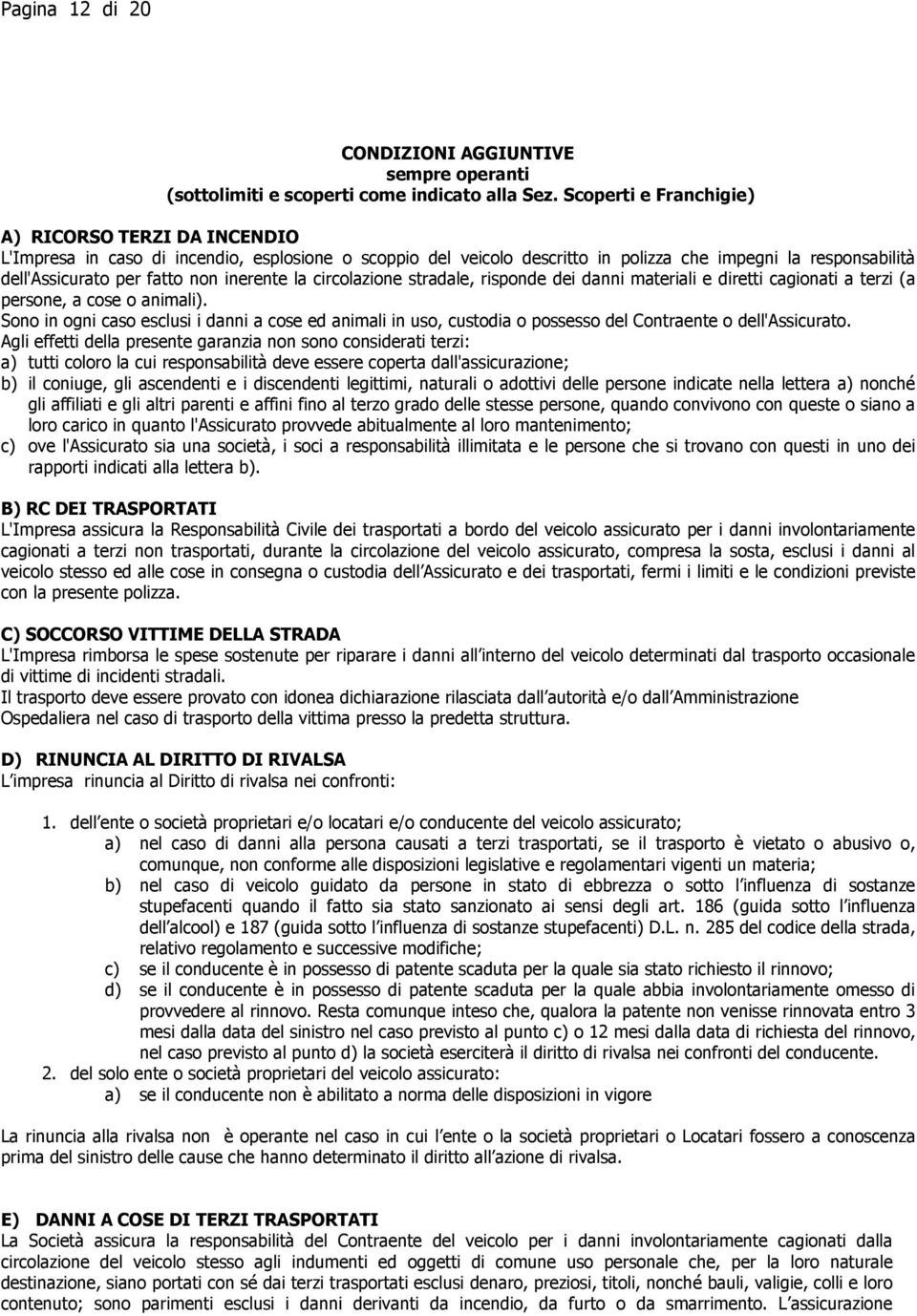 inerente la circolazione stradale, risponde dei danni materiali e diretti cagionati a terzi (a persone, a cose o animali).