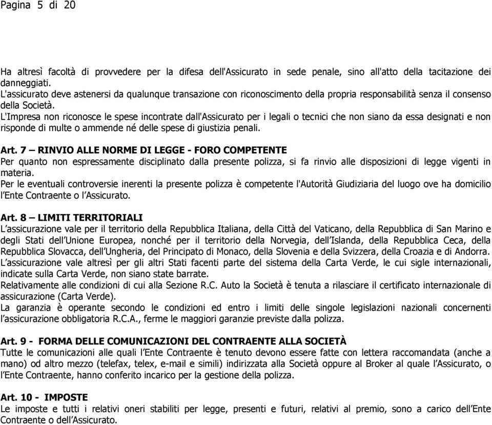 L'Impresa non riconosce le spese incontrate dall'assicurato per i legali o tecnici che non siano da essa designati e non risponde di multe o ammende né delle spese di giustizia penali. Art.