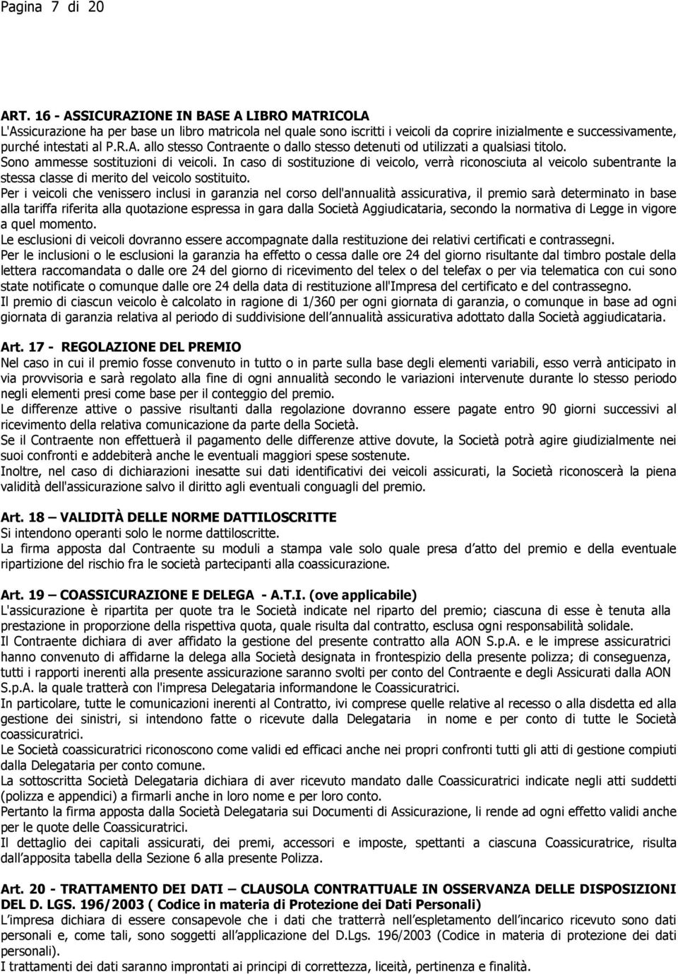 Sono ammesse sostituzioni di veicoli. In caso di sostituzione di veicolo, verrà riconosciuta al veicolo subentrante la stessa classe di merito del veicolo sostituito.