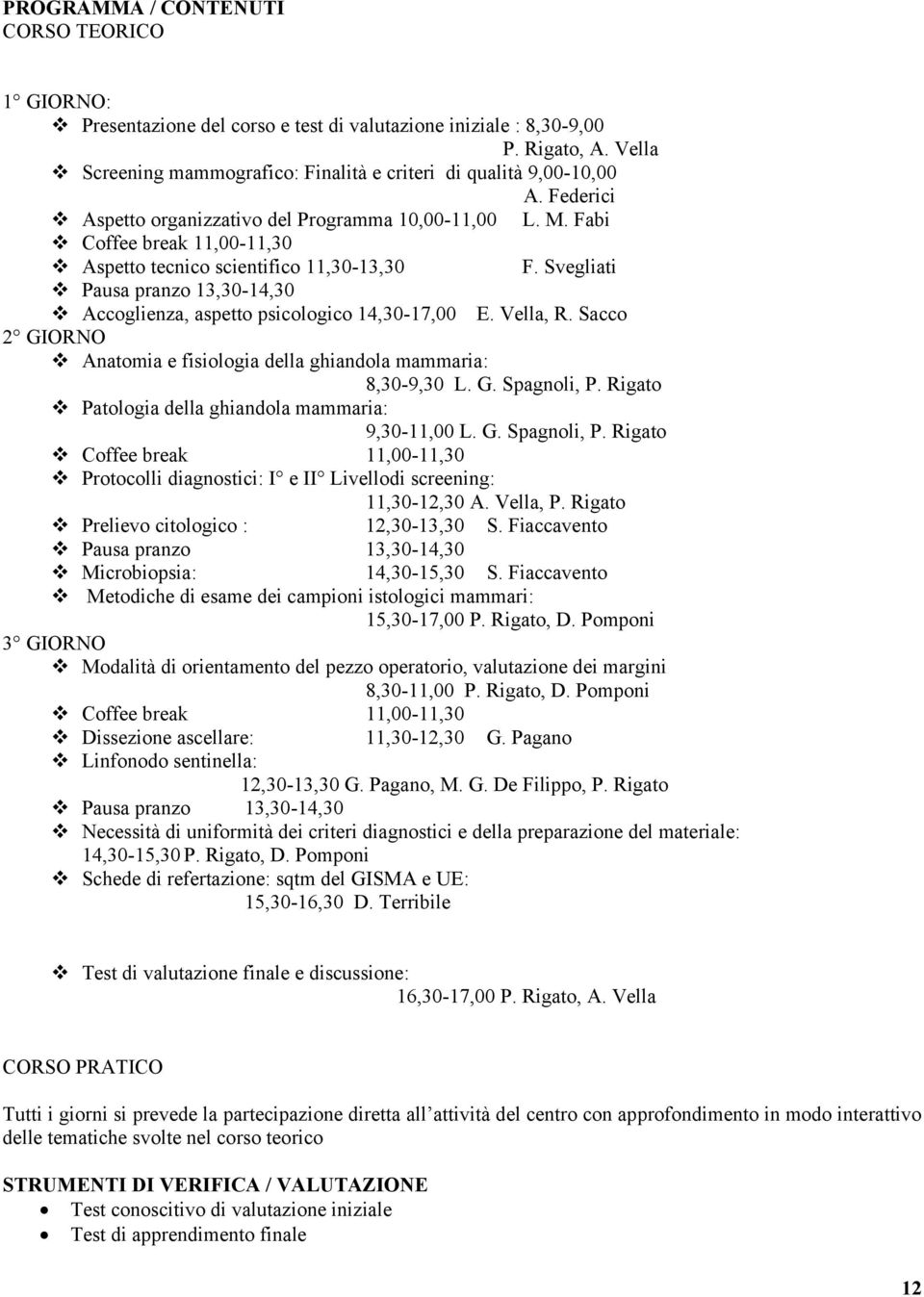 Sacco 2 GIORNO Anatomia e fisiologia della ghiandola mammaria: 8,30-9,30 L. G. Spagnoli, P. Rigato Patologia della ghiandola mammaria: 9,30-11,00 L. G. Spagnoli, P. Rigato Protocolli diagnostici: I e II Livellodi screening: 11,30-12,30 A.