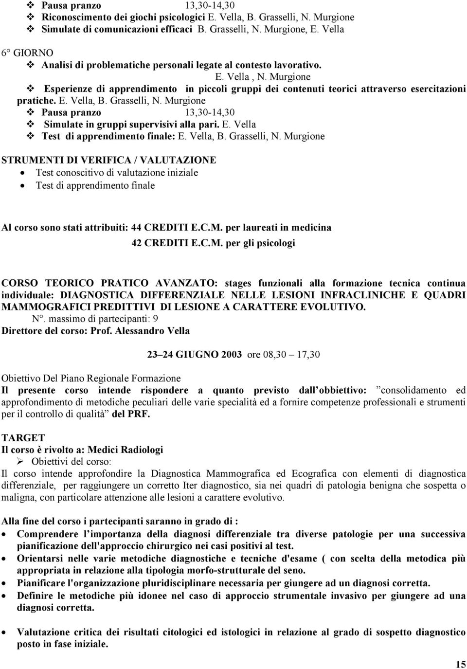 Murgione Esperienze di apprendimento in piccoli gruppi dei contenuti teorici attraverso esercitazioni pratiche. E. Vella, B. Grasselli, N. Murgione Simulate in gruppi supervisivi alla pari. E. Vella Test di apprendimento finale: E.