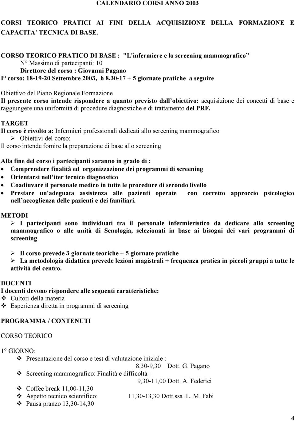 pratiche a seguire Obiettivo del Piano Regionale Formazione Il presente corso intende rispondere a quanto previsto dall obiettivo: acquisizione dei concetti di base e raggiungere una uniformità di