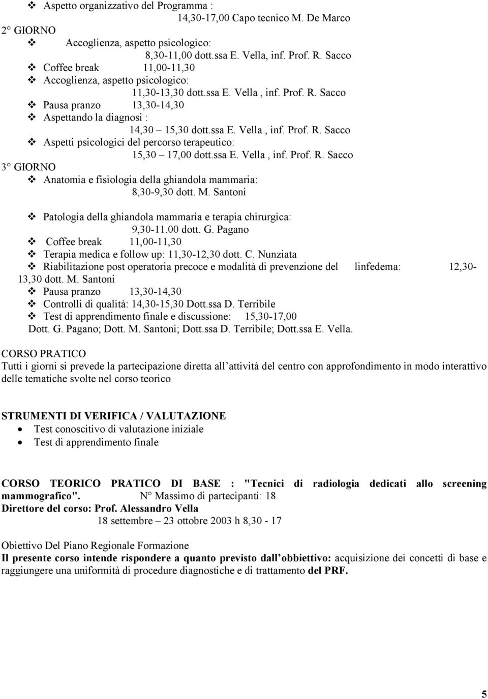 ssa E. Vella, inf. Prof. R. Sacco 3 GIORNO Anatomia e fisiologia della ghiandola mammaria: 8,30-9,30 dott. M. Santoni Patologia della ghiandola mammaria e terapia chirurgica: 9,30-11.00 dott. G. Pagano Terapia medica e follow up: 11,30-12,30 dott.