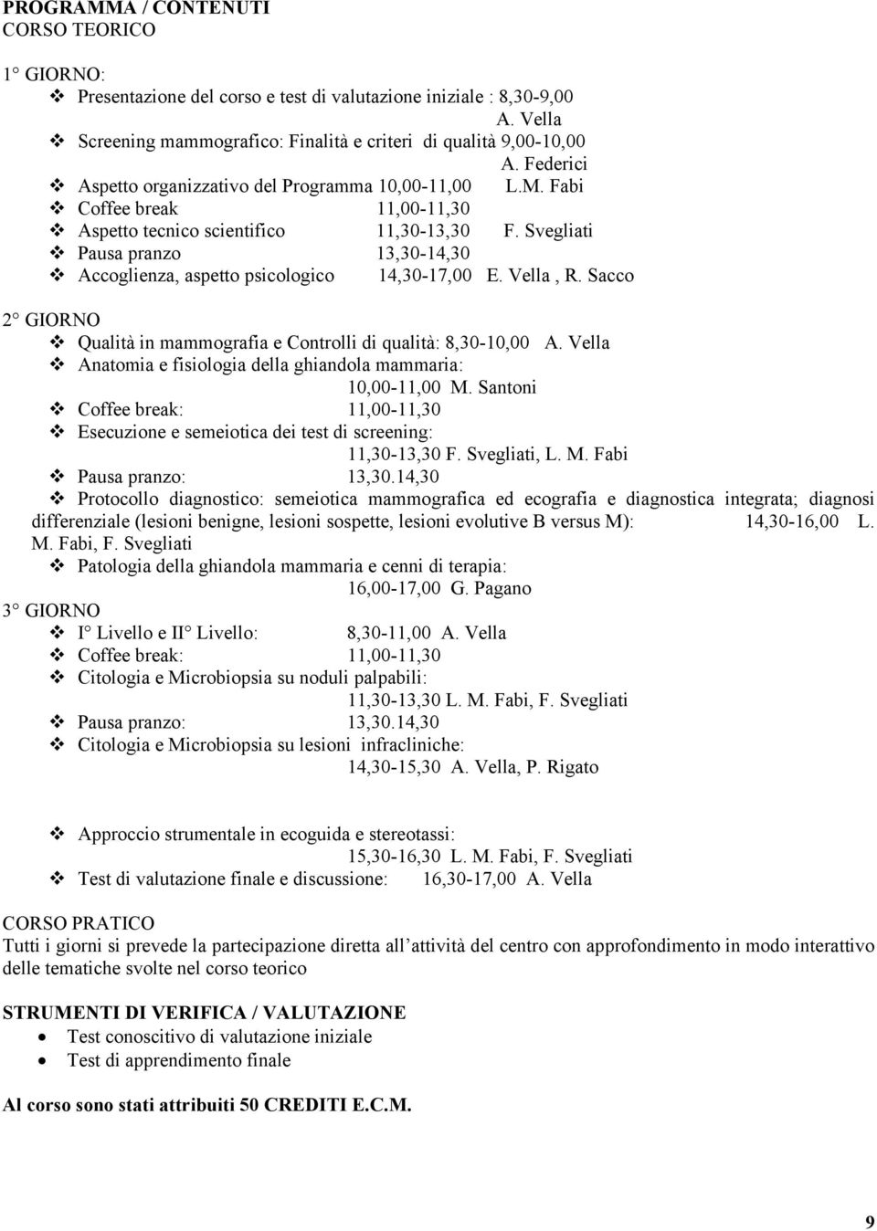 Sacco 2 GIORNO Qualità in mammografia e Controlli di qualità: 8,30-10,00 A. Vella Anatomia e fisiologia della ghiandola mammaria: 10,00-11,00 M.