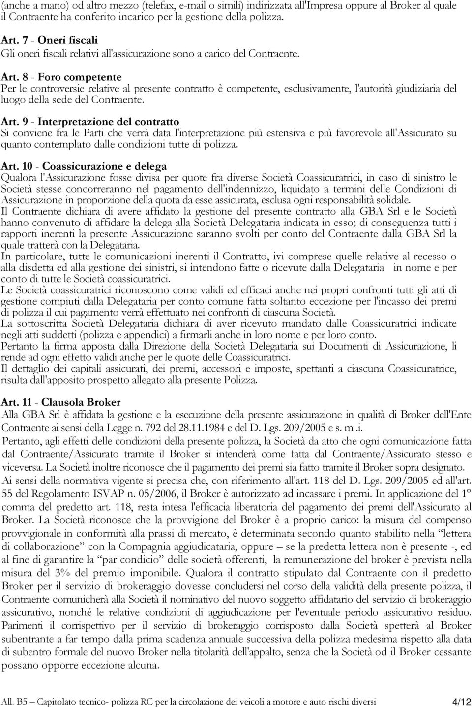 8 - Foro competente Per le controversie relative al presente contratto è competente, esclusivamente, l'autorità giudiziaria del luogo della sede del Contraente. Art.