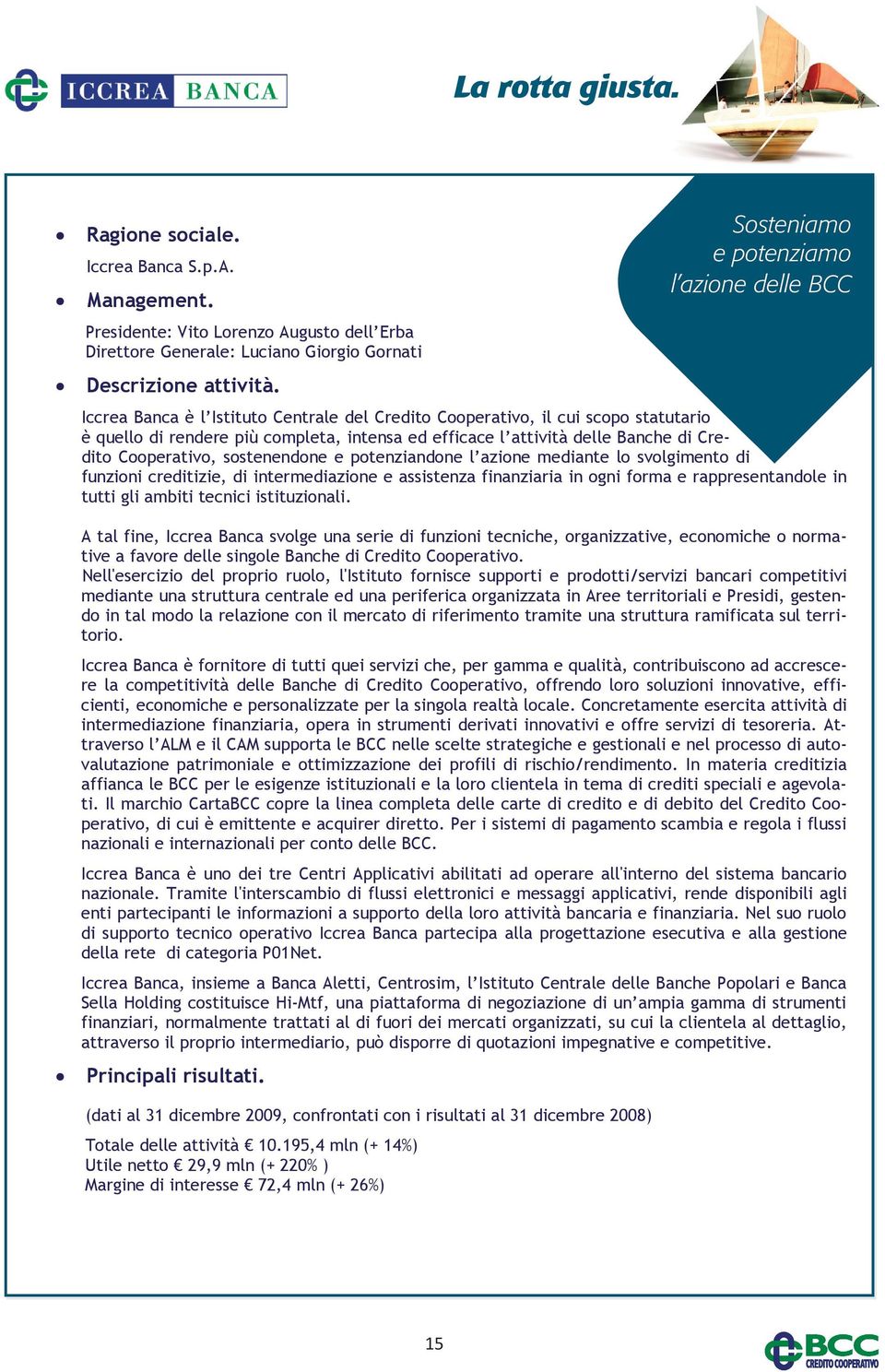 Banche di Credito Cooperativo, sostenendone e potenziandone l azione mediante lo svolgimento di funzioni creditizie, di intermediazione e assistenza finanziaria in ogni forma e rappresentandole in