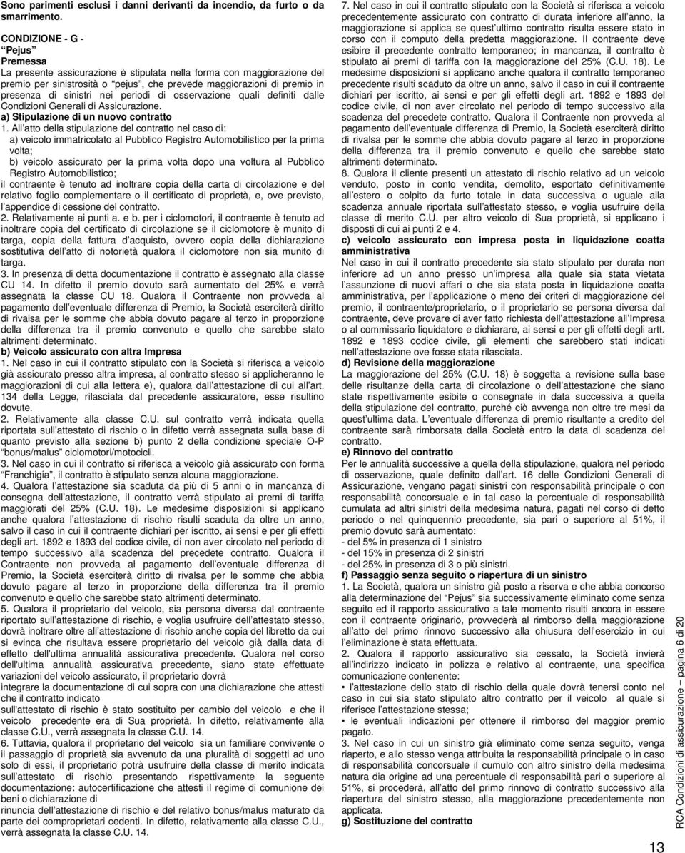 nei periodi di osservazione quali definiti dalle Condizioni Generali di Assicurazione. a) Stipulazione di un nuovo contratto 1.